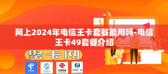 网上2024年电信王卡套餐能用吗-电信王卡49套餐介绍