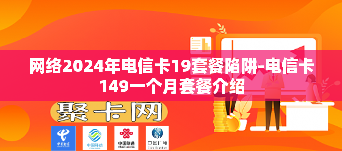 网络2024年电信卡19套餐陷阱-电信卡149一个月套餐介绍