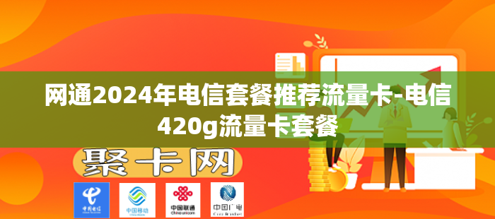 网通2024年电信套餐推荐流量卡-电信420g流量卡套餐