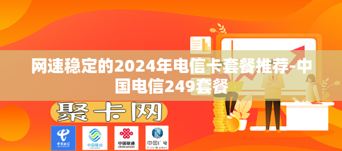 网速稳定的2024年电信卡套餐推荐-中国电信249套餐