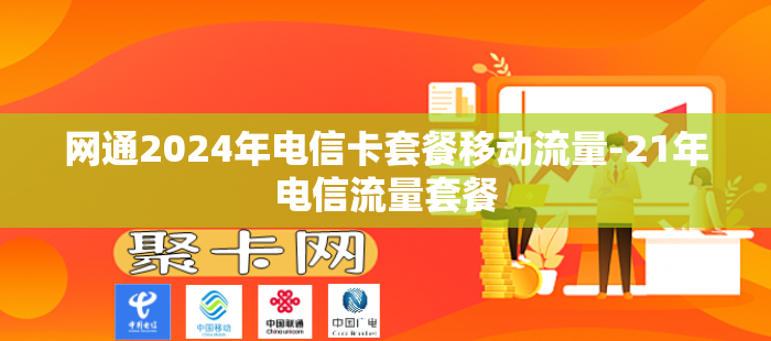 网通2024年电信卡套餐移动流量-21年电信流量套餐