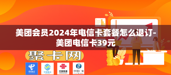 美团会员2024年电信卡套餐怎么退订-美团电信卡39元