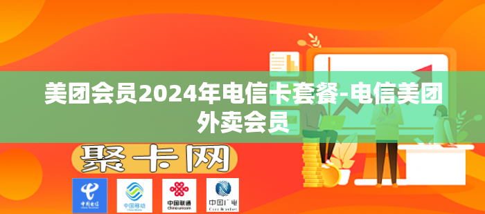 美团会员2024年电信卡套餐-电信美团外卖会员