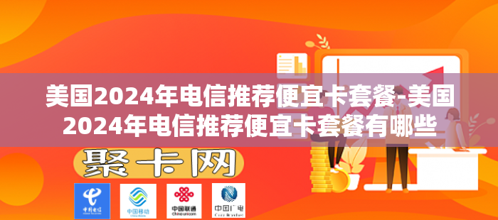美国2024年电信推荐便宜卡套餐-美国2024年电信推荐便宜卡套餐有哪些