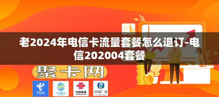 老2024年电信卡流量套餐怎么退订-电信202004套餐