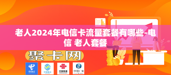 老人2024年电信卡流量套餐有哪些-电信 老人套餐