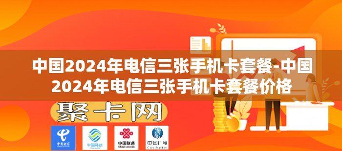 中国2024年电信三张手机卡套餐-中国2024年电信三张手机卡套餐价格