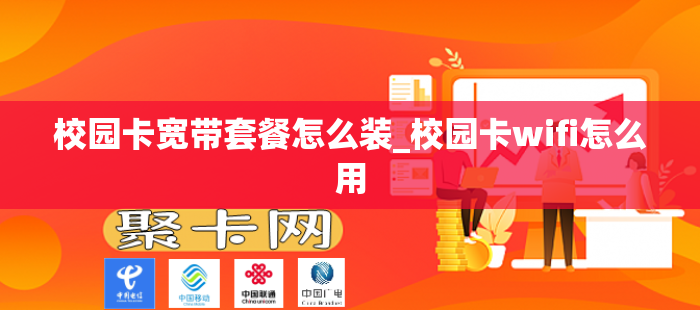 校园卡宽带套餐怎么装_校园卡wifi怎么用
