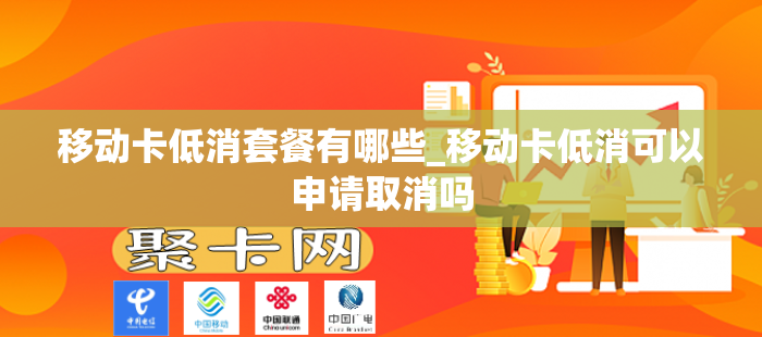 移动卡低消套餐有哪些_移动卡低消可以申请取消吗