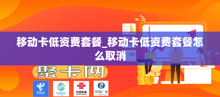 移动卡低资费套餐_移动卡低资费套餐怎么取消