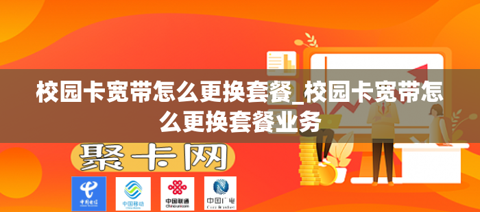 校园卡宽带怎么更换套餐_校园卡宽带怎么更换套餐业务