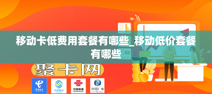 移动卡低费用套餐有哪些_移动低价套餐有哪些