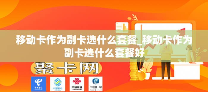 移动卡作为副卡选什么套餐_移动卡作为副卡选什么套餐好