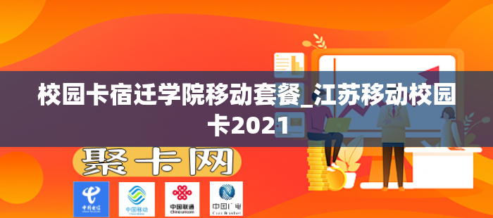 校园卡宿迁学院移动套餐_江苏移动校园卡2021