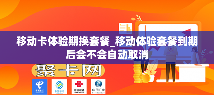 移动卡体验期换套餐_移动体验套餐到期后会不会自动取消