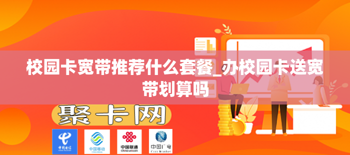 校园卡宽带推荐什么套餐_办校园卡送宽带划算吗