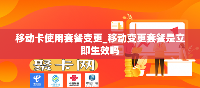 移动卡使用套餐变更_移动变更套餐是立即生效吗
