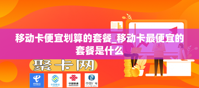 移动卡便宜划算的套餐_移动卡最便宜的套餐是什么