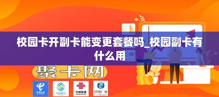 校园卡开副卡能变更套餐吗_校园副卡有什么用