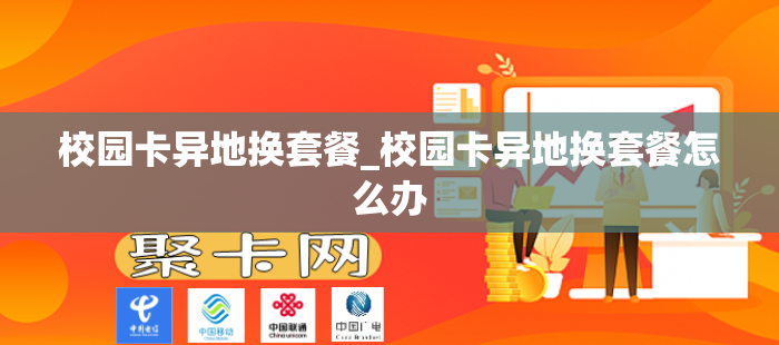 校园卡异地换套餐_校园卡异地换套餐怎么办