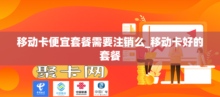 移动卡便宜套餐需要注销么_移动卡好的套餐