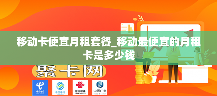 移动卡便宜月租套餐_移动最便宜的月租卡是多少钱