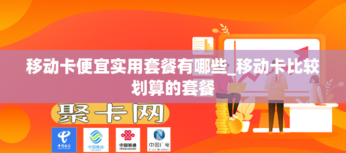 移动卡便宜实用套餐有哪些_移动卡比较划算的套餐