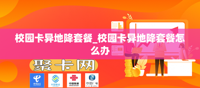 校园卡异地降套餐_校园卡异地降套餐怎么办