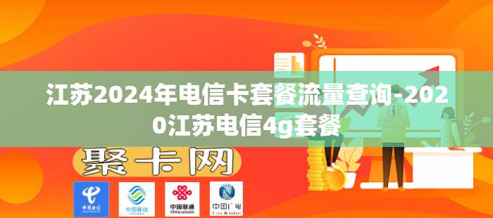 江苏2024年电信卡套餐流量查询-2020江苏电信4g套餐
