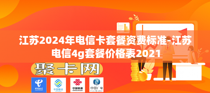 江苏2024年电信卡套餐资费标准-江苏电信4g套餐价格表2021