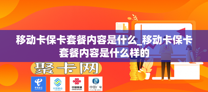 移动卡保卡套餐内容是什么_移动卡保卡套餐内容是什么样的