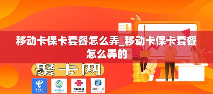 移动卡保卡套餐怎么弄_移动卡保卡套餐怎么弄的