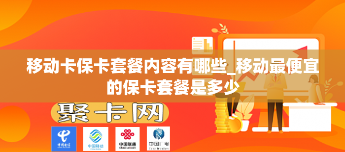 移动卡保卡套餐内容有哪些_移动最便宜的保卡套餐是多少