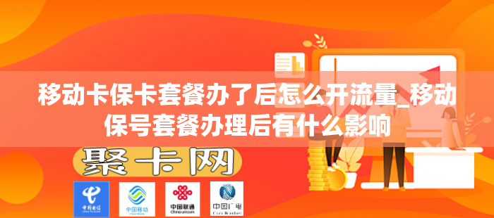 移动卡保卡套餐办了后怎么开流量_移动保号套餐办理后有什么影响