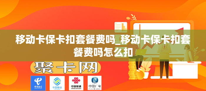 移动卡保卡扣套餐费吗_移动卡保卡扣套餐费吗怎么扣