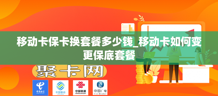 移动卡保卡换套餐多少钱_移动卡如何变更保底套餐