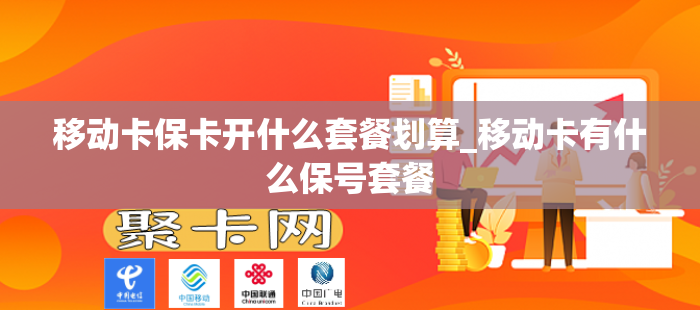 移动卡保卡开什么套餐划算_移动卡有什么保号套餐