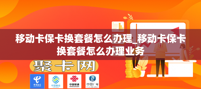 移动卡保卡换套餐怎么办理_移动卡保卡换套餐怎么办理业务