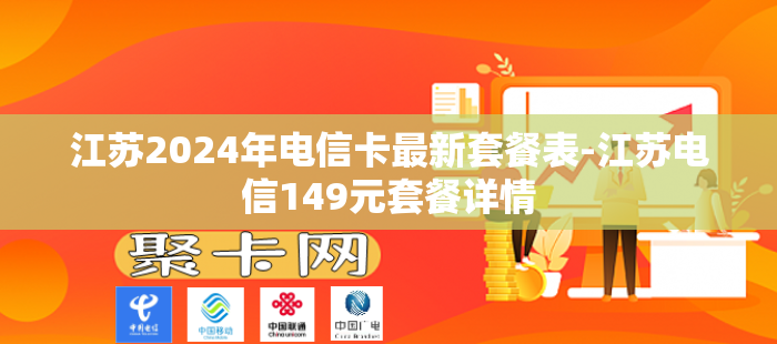 江苏2024年电信卡最新套餐表-江苏电信149元套餐详情