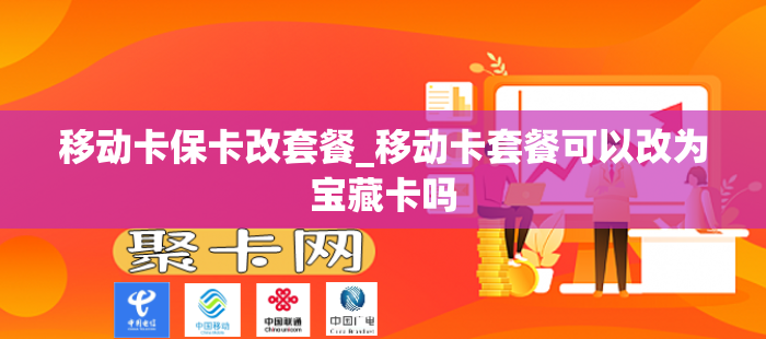 移动卡保卡改套餐_移动卡套餐可以改为宝藏卡吗