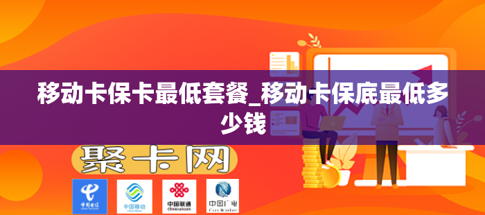 移动卡保卡最低套餐_移动卡保底最低多少钱