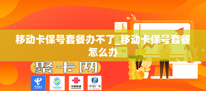 移动卡保号套餐办不了_移动卡保号套餐怎么办