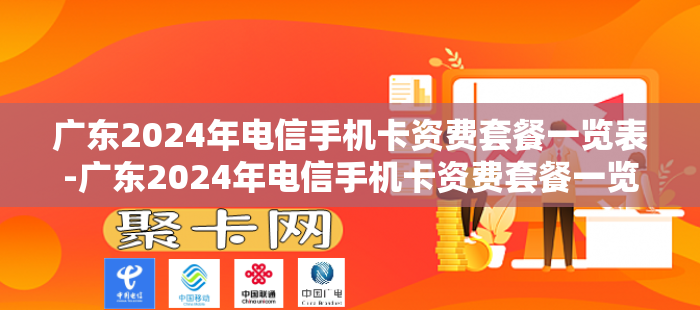 广东2024年电信手机卡资费套餐一览表-广东2024年电信手机卡资费套餐一览表查询