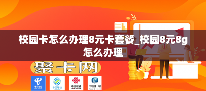 校园卡怎么办理8元卡套餐_校园8元8g怎么办理