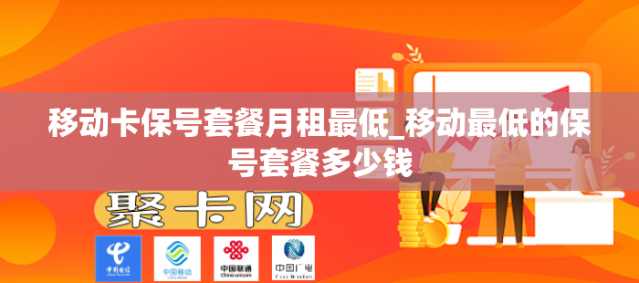移动卡保号套餐月租最低_移动最低的保号套餐多少钱