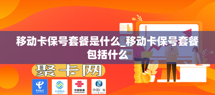 移动卡保号套餐是什么_移动卡保号套餐包括什么