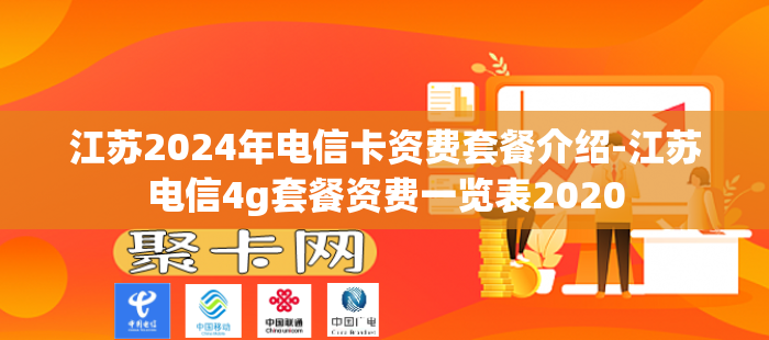 江苏2024年电信卡资费套餐介绍-江苏电信4g套餐资费一览表2020-第1张图片-聚卡网 
