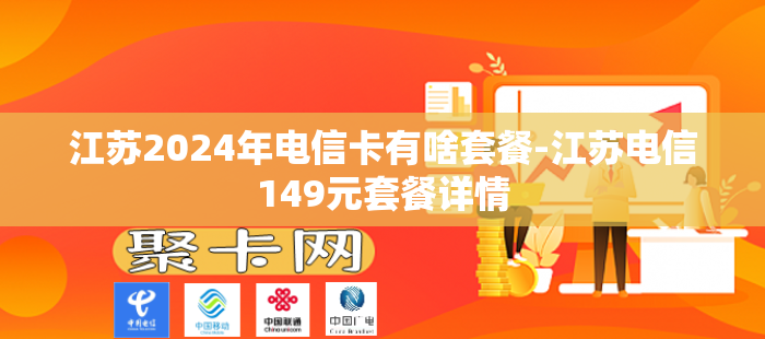 江苏2024年电信卡有啥套餐-江苏电信149元套餐详情