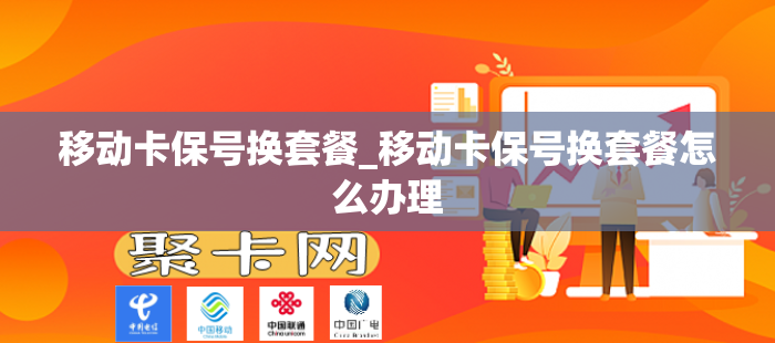 移动卡保号换套餐_移动卡保号换套餐怎么办理