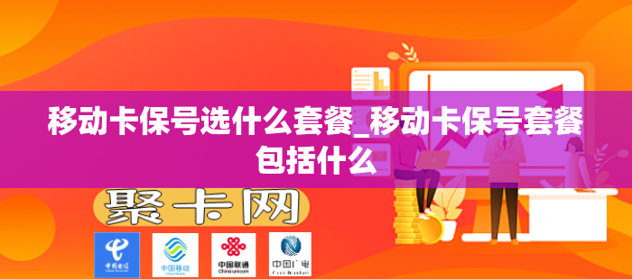 移动卡保号选什么套餐_移动卡保号套餐包括什么